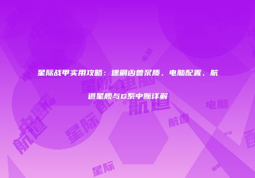 星际战甲实用攻略：速刷凶兽浆质、电脑配置、航道星舰与G系中断详解