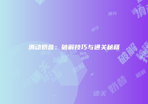 滑动奶昔：破解技巧与通关秘籍