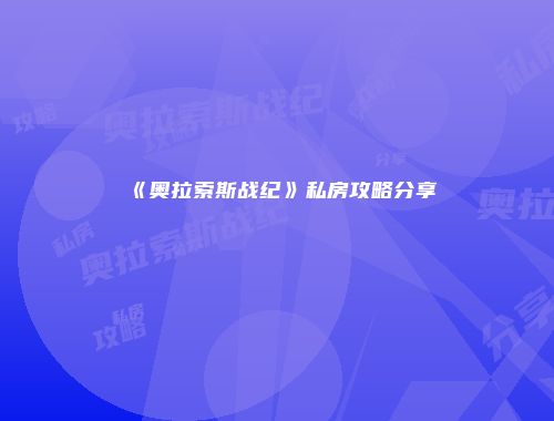 《奥拉索斯战纪》私房攻略分享