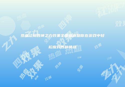 热血江湖四神之力效果全面指南助你在游戏中轻松应对各种挑战