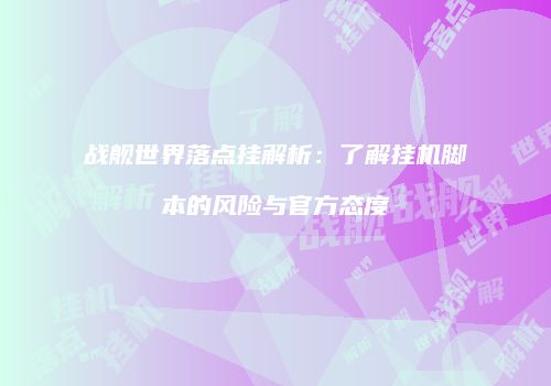 战舰世界落点挂解析：了解挂机脚本的风险与官方态度