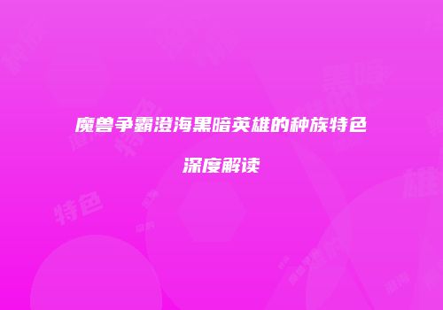魔兽争霸澄海黑暗英雄的种族特色深度解读