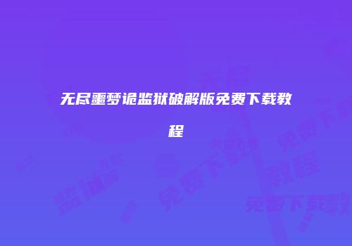 无尽噩梦诡监狱破解版免费下载教程