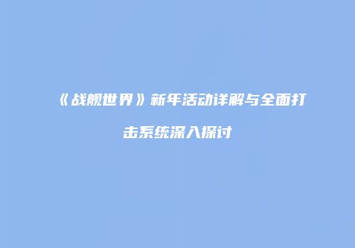 《战舰世界》新年活动详解与全面打击系统深入探讨