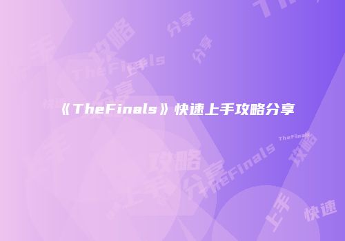 《TheFinals》快速上手攻略分享