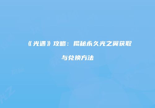 《光遇》攻略：揭秘永久光之翼获取与兑换方法