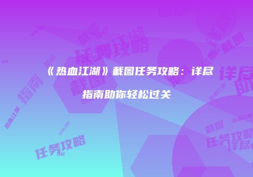 《热血江湖》截图任务攻略:详尽指南助你轻松过关