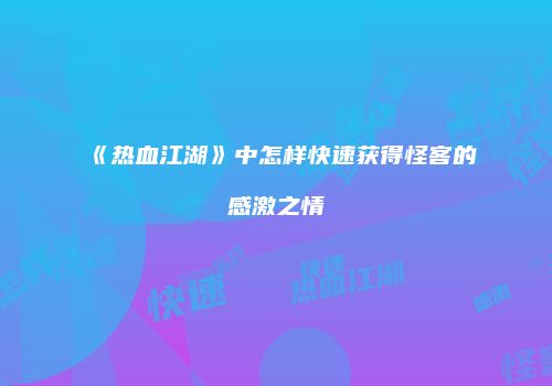 《热血江湖》中怎样快速获得怪客的感激之情