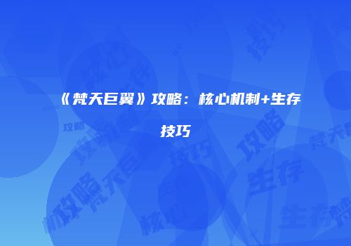 《梵天巨翼》攻略：核心机制+生存技巧