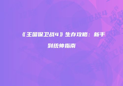 《王国保卫战4》生存攻略：新手到统帅指南