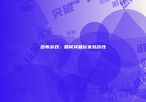恐怖游戏：如何突破玩家抗药性