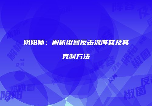 阴阳师：解析椒图反击流阵容及其克制方法