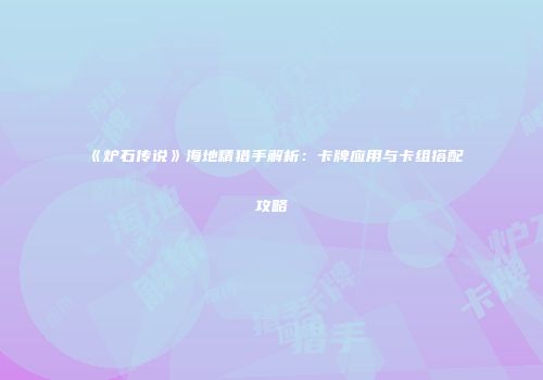 《炉石传说》海地精猎手解析：卡牌应用与卡组搭配攻略