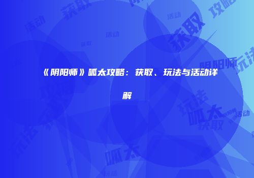 《阴阳师》呱太攻略：获取、玩法与活动详解