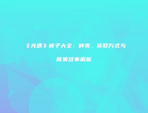 《光遇》裤子大全：种类、获取方式与背景故事解析