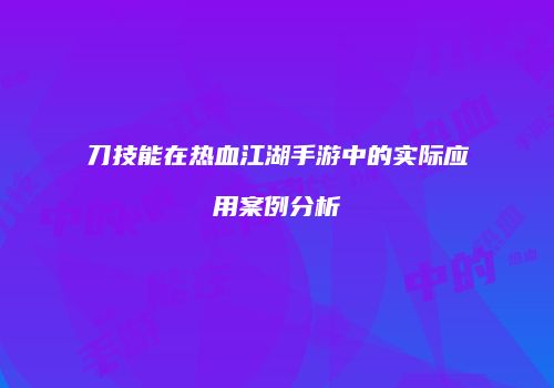 刀技能在热血江湖手游中的实际应用案例分析
