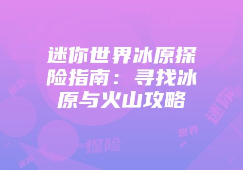 迷你世界冰原探险指南：寻找冰原与火山攻略