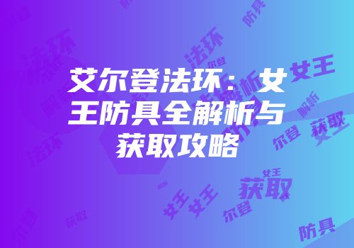 艾尔登法环：女王防具全解析与获取攻略