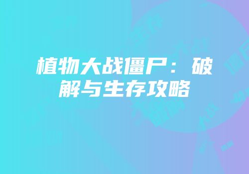 植物大战僵尸：破解与生存攻略