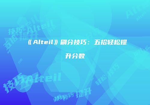 《Alteil》刷分技巧：五招轻松提升分数