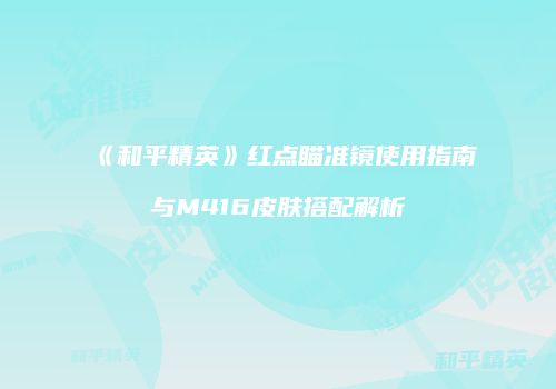 《和平精英》红点瞄准镜使用指南与M416皮肤搭配解析