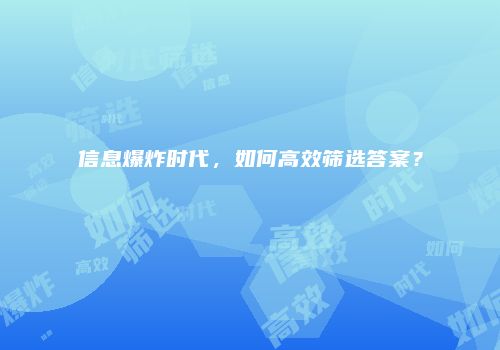 信息爆炸时代，如何高效筛选答案？