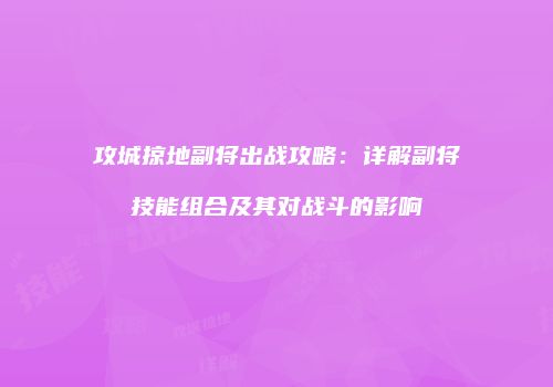攻城掠地副将出战攻略：详解副将技能组合及其对战斗的影响