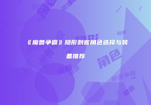 《魔兽争霸》隐形刺客角色选择与装备推荐
