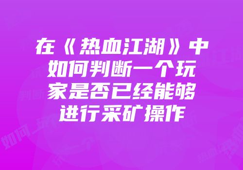 在《热血江湖》中如何判断一个玩家是否已经能够进行采矿操作