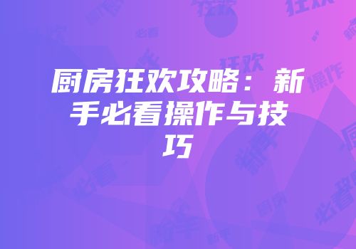 厨房狂欢攻略：新手必看操作与技巧