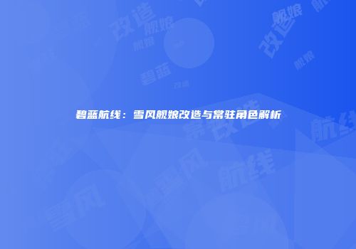 碧蓝航线：雪风舰娘改造与常驻角色解析