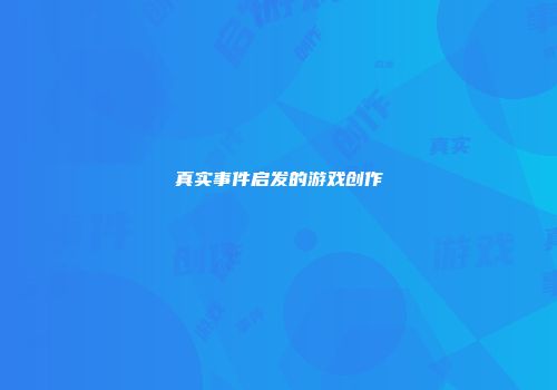 真实事件启发的游戏创作