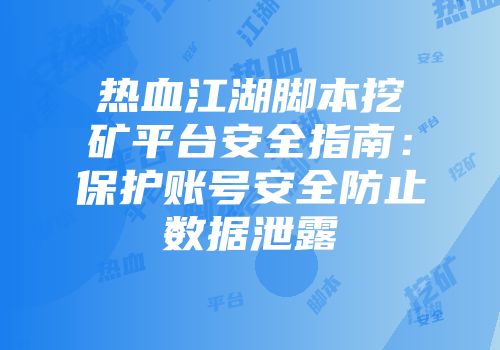 热血江湖脚本挖矿平台安全指南:保护账号安全防止数据泄露