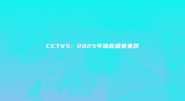 CCTV5：2025年体育盛宴来袭