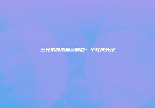 三兄弟的清晨交响曲：个性成长记