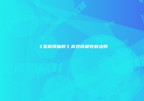 《星辰降临时》高效成就收割法则