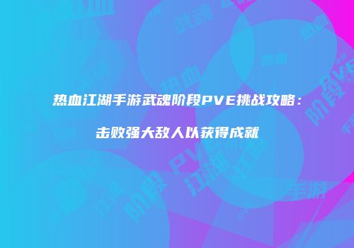 热血江湖手游武魂阶段PVE挑战攻略：击败强大敌人以获得成就