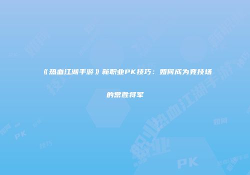 《热血江湖手游》新职业PK技巧：如何成为竞技场的常胜将军