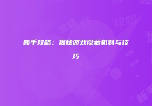 新手攻略：揭秘游戏隐藏机制与技巧