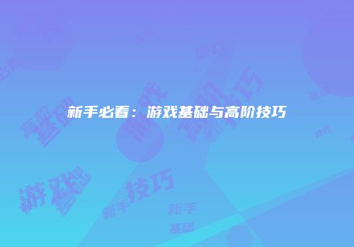 新手必看：游戏基础与高阶技巧