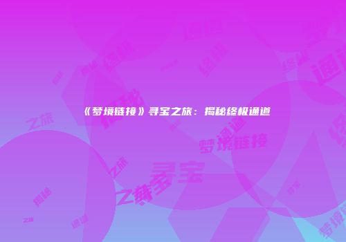 《梦境链接》寻宝之旅：揭秘终极通道