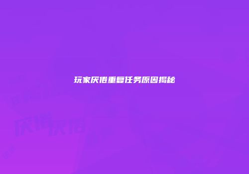 玩家厌倦重复任务原因揭秘