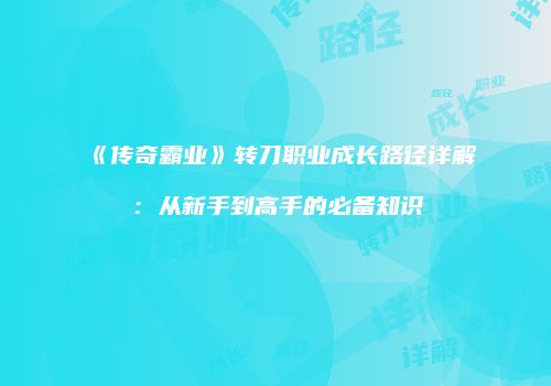 《传奇霸业》转刀职业成长路径详解：从新手到高手的必备知识