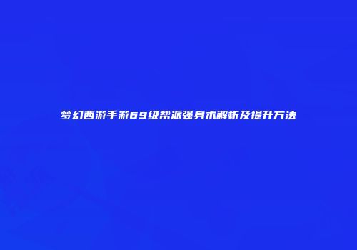 梦幻西游手游69级帮派强身术解析及提升方法