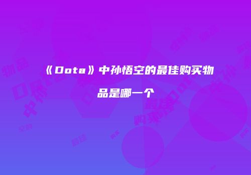 《Dota》中孙悟空的最佳购买物品是哪一个