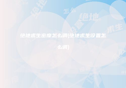 绝地求生密度怎么调(绝地求生设置怎么调)