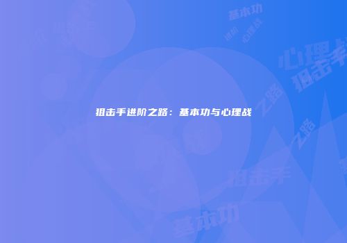 狙击手进阶之路：基本功与心理战