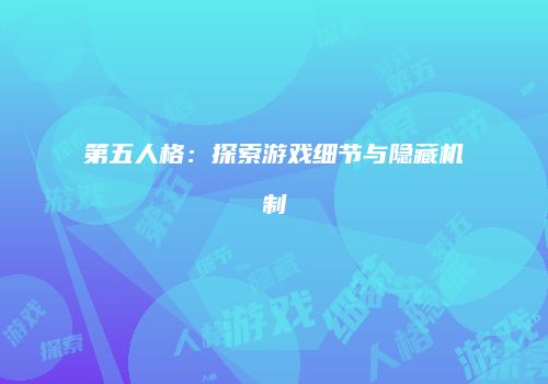 第五人格：探索游戏细节与隐藏机制
