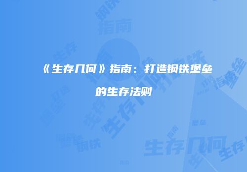 《生存几何》指南：打造钢铁堡垒的生存法则