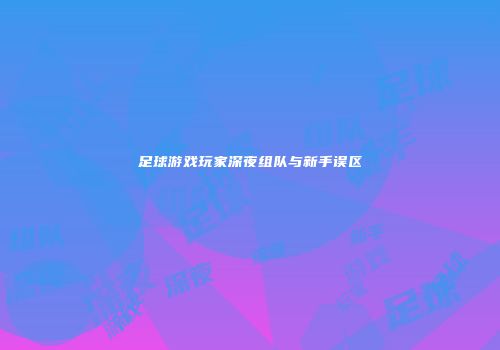 足球游戏玩家深夜组队与新手误区